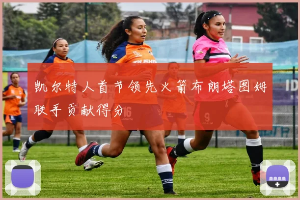 凯尔特人首节领先火箭布朗塔图姆联手贡献得分