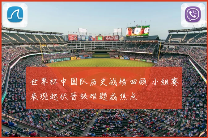 世界杯中国队历史战绩回顾 小组赛表现起伏晋级难题成焦点