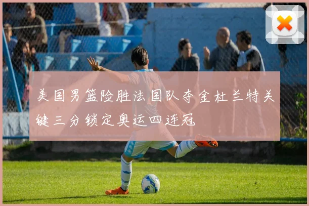 美国男篮险胜法国队夺金杜兰特关键三分锁定奥运四连冠