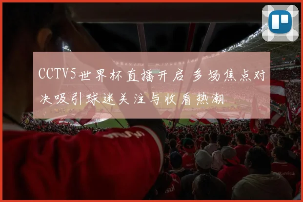 CCTV5世界杯直播开启 多场焦点对决吸引球迷关注与收看热潮