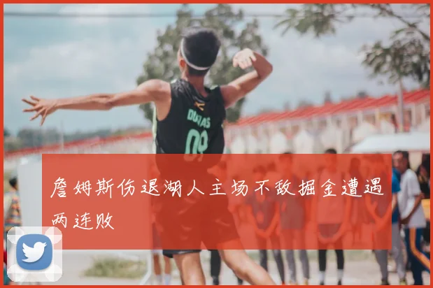 詹姆斯伤退湖人主场不敌掘金遭遇两连败