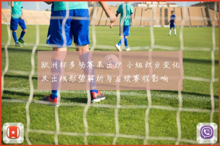 欧洲杯多场赛果出炉 小组积分变化及出线形势解析与后续赛程影响