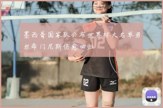 墨西哥国家队公布世界杯大名单劳尔希门尼斯伤愈回归