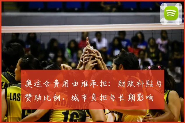 奥运会费用由谁承担：财政补贴与赞助比例、城市负担与长期影响