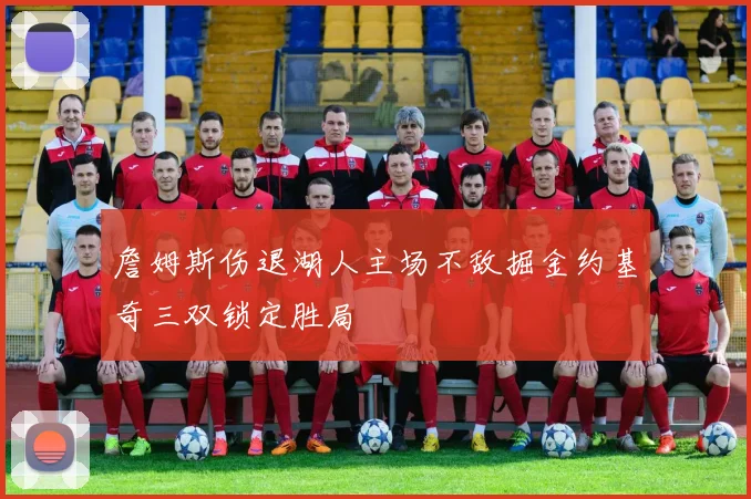 詹姆斯伤退湖人主场不敌掘金约基奇三双锁定胜局