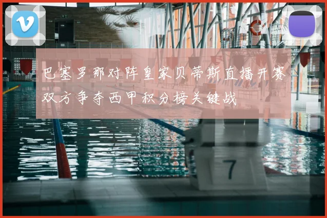巴塞罗那对阵皇家贝蒂斯直播开赛双方争夺西甲积分榜关键战