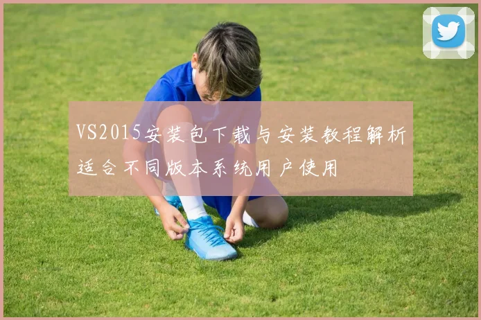 VS2015安装包下载与安装教程解析适合不同版本系统用户使用