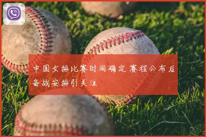 中国女排比赛时间确定 赛程公布后备战安排引关注