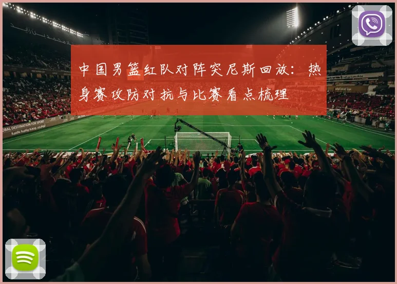 中国男篮红队对阵突尼斯回放：热身赛攻防对抗与比赛看点梳理