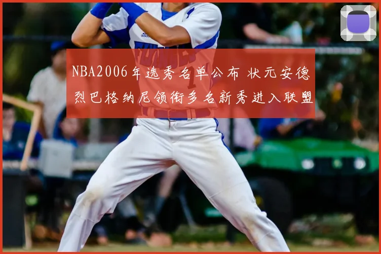 NBA2006年选秀名单公布 状元安德烈巴格纳尼领衔多名新秀进入联盟