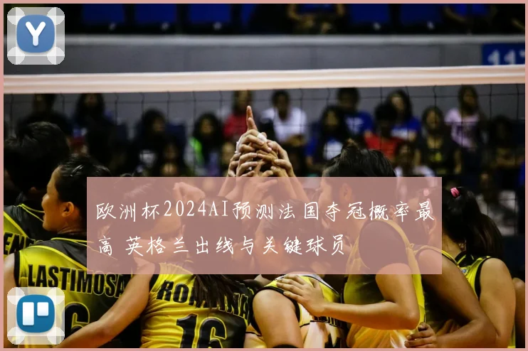 欧洲杯2024AI预测法国夺冠概率最高 英格兰出线与关键球员