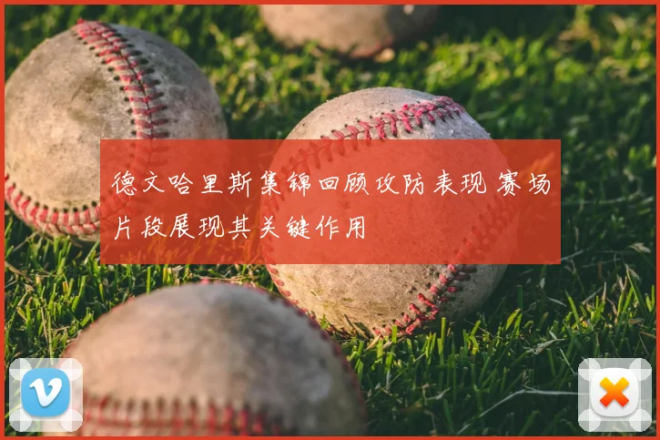 德文哈里斯集锦回顾攻防表现 赛场片段展现其关键作用