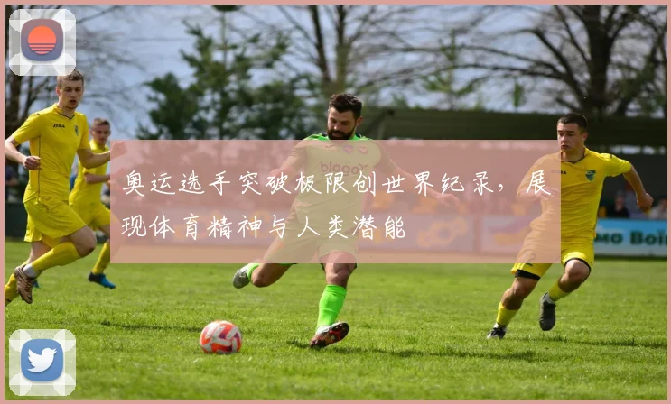 奥运选手突破极限创世界纪录，展现体育精神与人类潜能