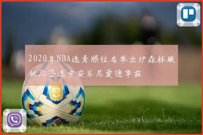 2020年NBA选秀顺位名单出炉森林狼状元签选中安东尼爱德华兹