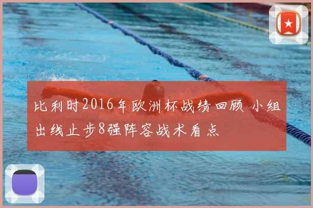 比利时2016年欧洲杯战绩回顾 小组出线止步8强阵容战术看点