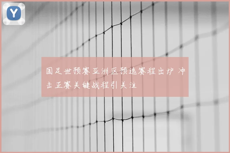 国足世预赛亚洲区预选赛程出炉 冲击正赛关键战程引关注