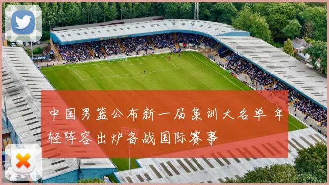 中国男篮公布新一届集训大名单 年轻阵容出炉备战国际赛事