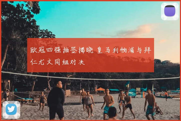 欧冠四强抽签揭晓 皇马利物浦与拜仁尤文同组对决