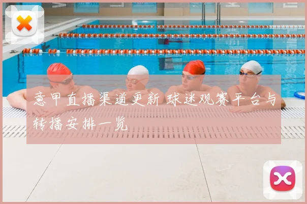 意甲直播渠道更新 球迷观赛平台与转播安排一览