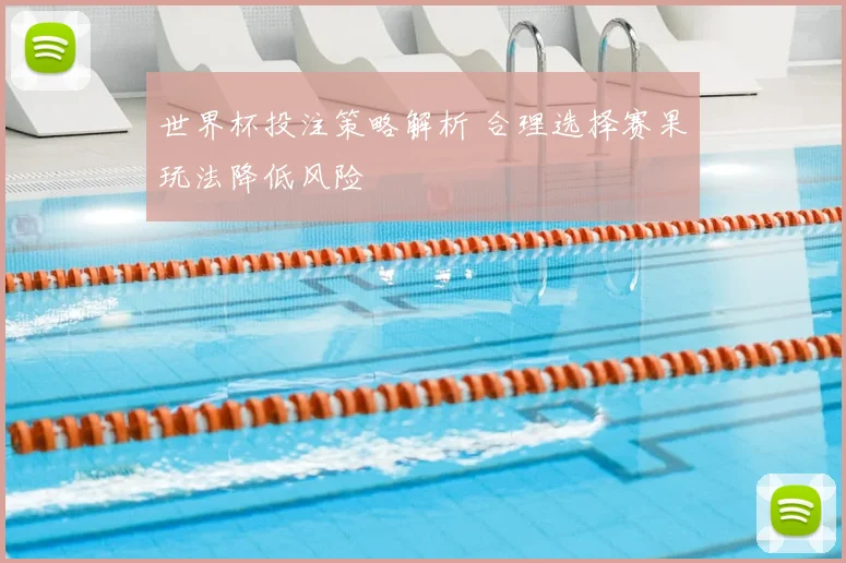 世界杯投注策略解析 合理选择赛果玩法降低风险