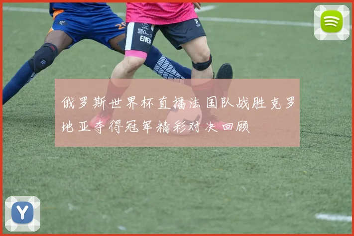 俄罗斯世界杯直播法国队战胜克罗地亚夺得冠军精彩对决回顾