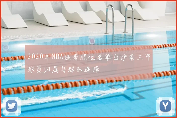 2020年NBA选秀顺位名单出炉前三甲球员归属与球队选择