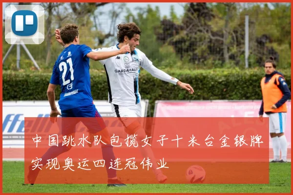 中国跳水队包揽女子十米台金银牌实现奥运四连冠伟业