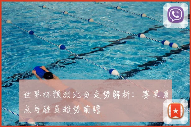 世界杯预测比分走势解析：赛果看点与胜负趋势前瞻