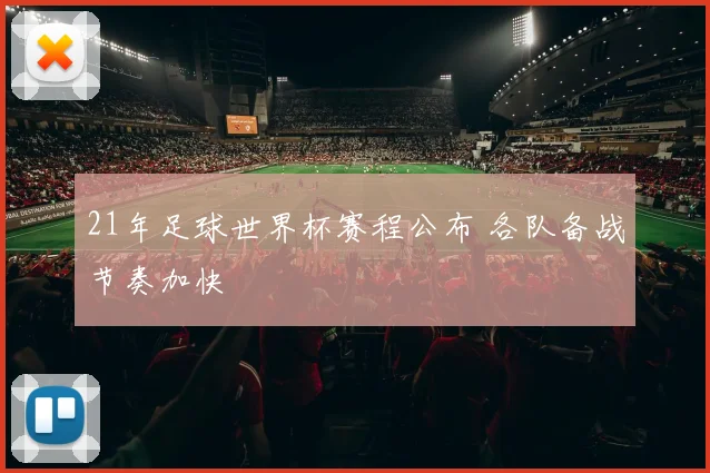 21年足球世界杯赛程公布 各队备战节奏加快