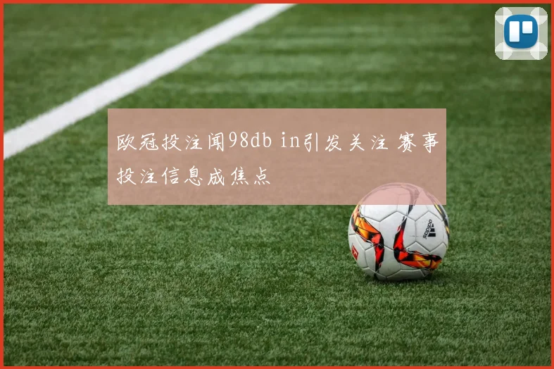 欧冠投注闻98db in引发关注 赛事投注信息成焦点